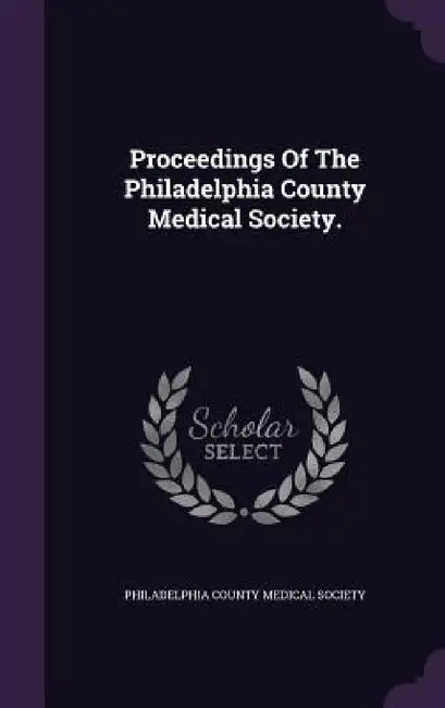 Proceedings Of The Philadelphia County Medical Society. by Philadelphia County Medical Society