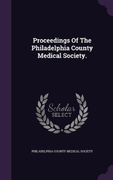 Proceedings Of The Philadelphia County Medical Society. by Philadelphia County Medical Society