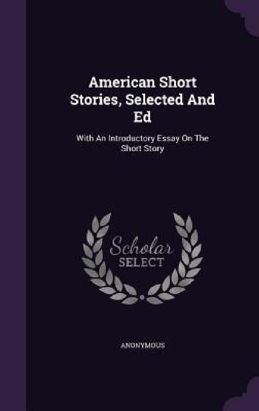 American Short Stories, Selected And Ed: With An Introductory Essay On The Short Story by Anonymous