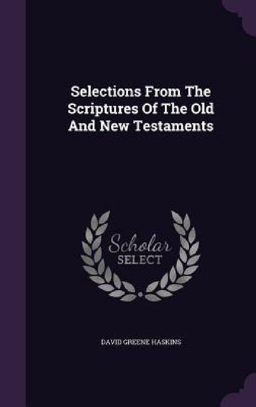 Selections From The Scriptures Of The Old And New Testaments by David Greene Haskins