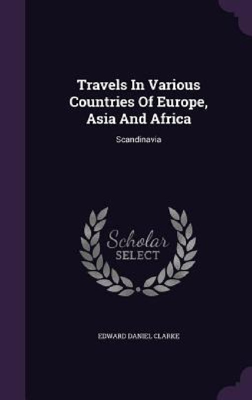 Travels In Various Countries Of Europe, Asia And Africa: Scandinavia by Edward Daniel Clarke