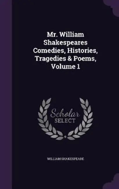 Mr. William Shakespeares Comedies, Histories, Tragedies & Poems, Volume 1 by William Shakespeare