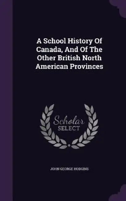 A School History Of Canada, And Of The Other British North American Provinces by John George Hodgins