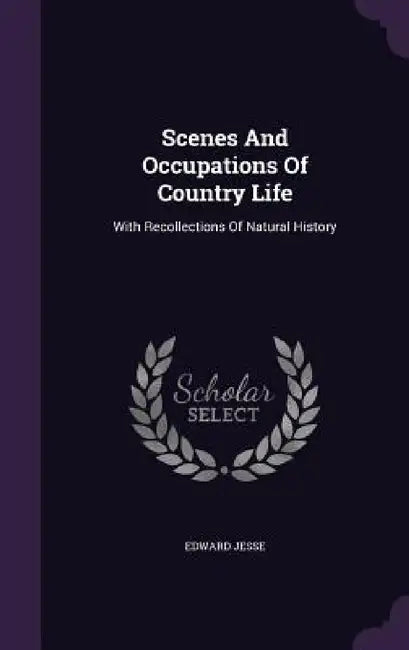 Scenes And Occupations Of Country Life: With Recollections Of Natural History by Edward Jesse