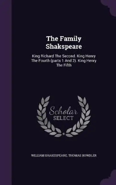 The Family Shakspeare: King Richard The Second. King Henry The Fourth (parts 1 And 2). King Henry The Fifth by William Shakespeare, Thomas Bowdler