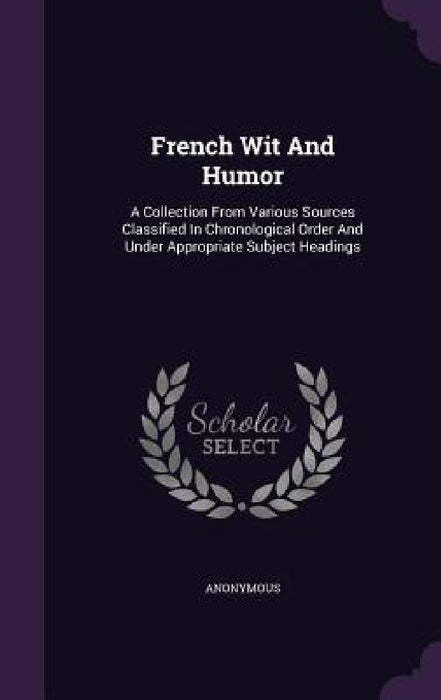 French Wit And Humor: A Collection From Various Sources Classified In Chronological Order And Under Appropriate Subject Headings by Anonymous