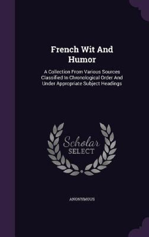 French Wit And Humor: A Collection From Various Sources Classified In Chronological Order And Under Appropriate Subject Headings by Anonymous