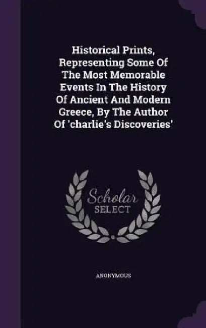Historical Prints, Representing Some Of The Most Memorable Events In The History Of Ancient And Modern Greece, By The Author Of 'charlie's Discoveries by Anonymous
