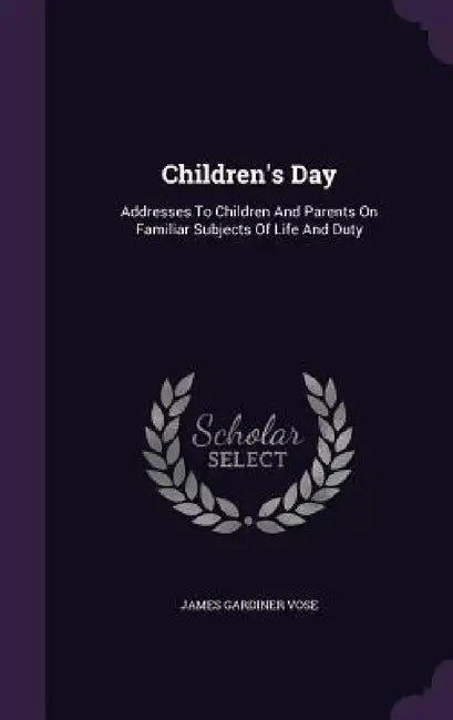 Children's Day: Addresses To Children And Parents On Familiar Subjects Of Life And Duty by James Gardiner Vose