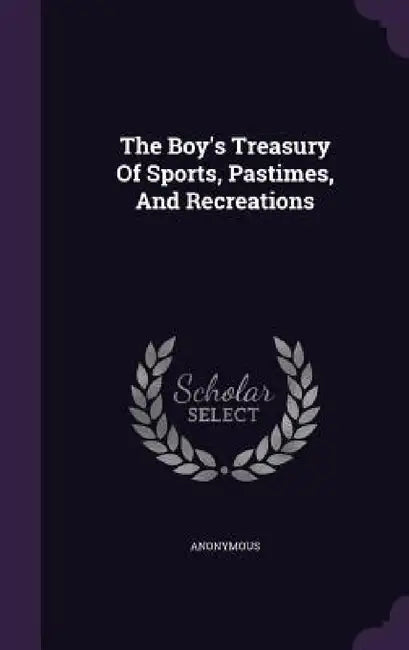 The Boy's Treasury Of Sports, Pastimes, And Recreations by Anonymous