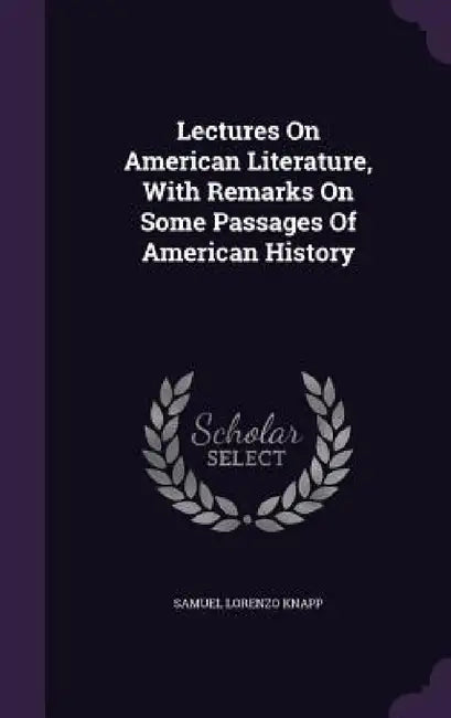 Lectures On American Literature, With Remarks On Some Passages Of American History by Samuel Lorenzo Knapp