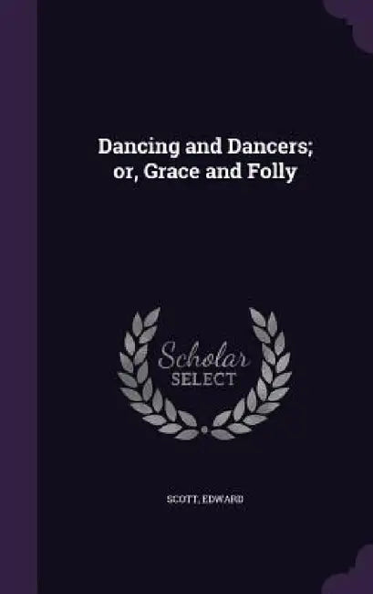 Dancing and Dancers; or, Grace and Folly by Edward Scott