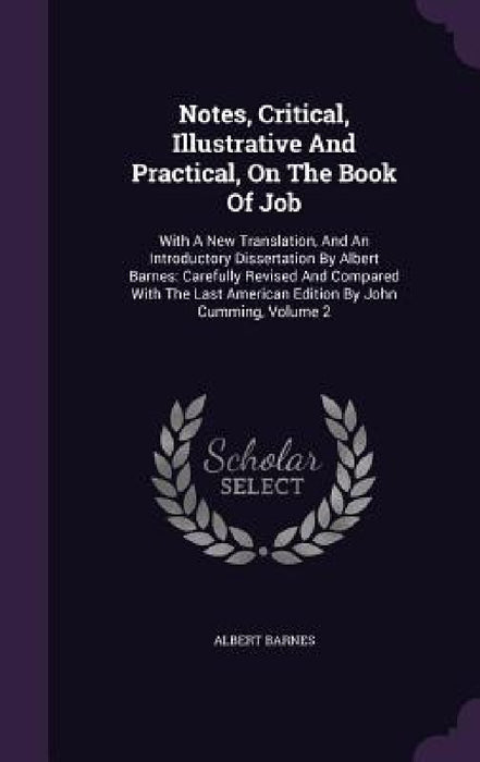 Notes, Critical, Illustrative And Practical, On The Book Of Job: With A New Translation, And An Introductory Dissertation By Albert Barnes: Carefully by Albert Barnes