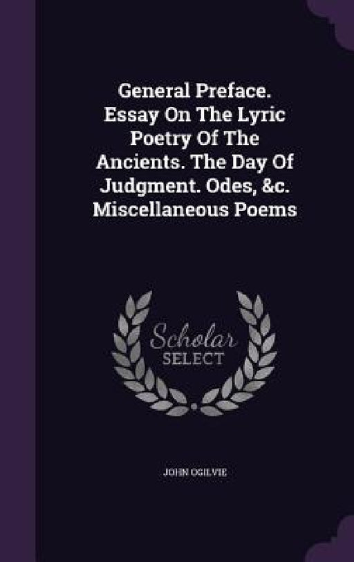 General Preface. Essay On The Lyric Poetry Of The Ancients. The Day Of Judgment. Odes, &c. Miscellaneous Poems by John Ogilvie