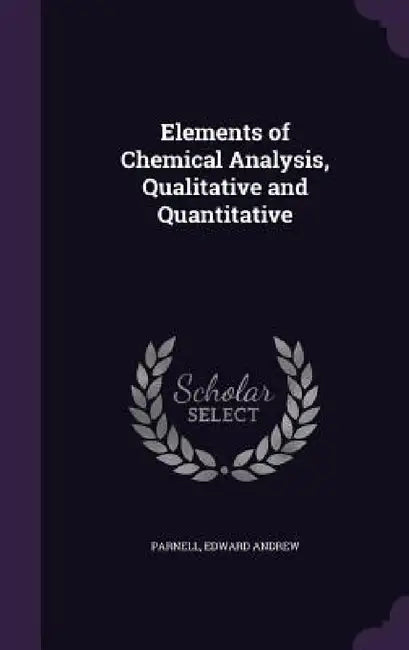 Elements of Chemical Analysis, Qualitative and Quantitative by Edward Andrew Parnell