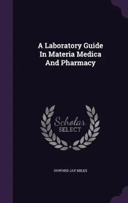 A Laboratory Guide In Materia Medica And Pharmacy by Howard Jay Milks