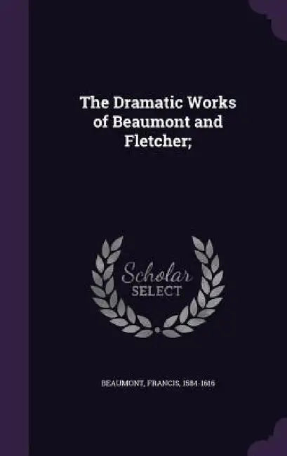 The Dramatic Works of Beaumont and Fletcher; by Francis Beaumont