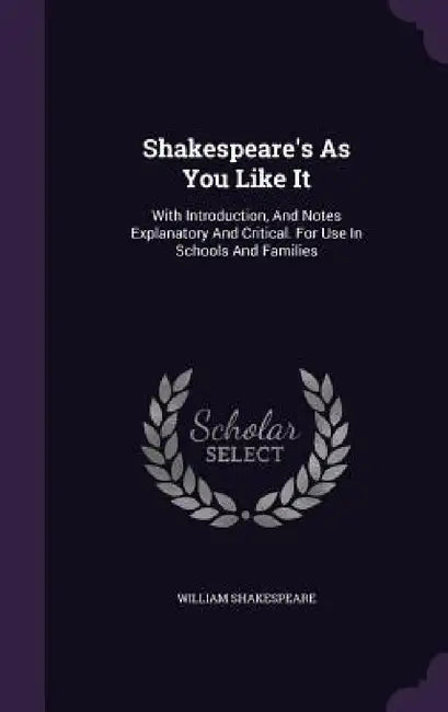 Shakespeare's As You Like It: With Introduction, And Notes Explanatory And Critical. For Use In Schools And Families by William Shakespeare