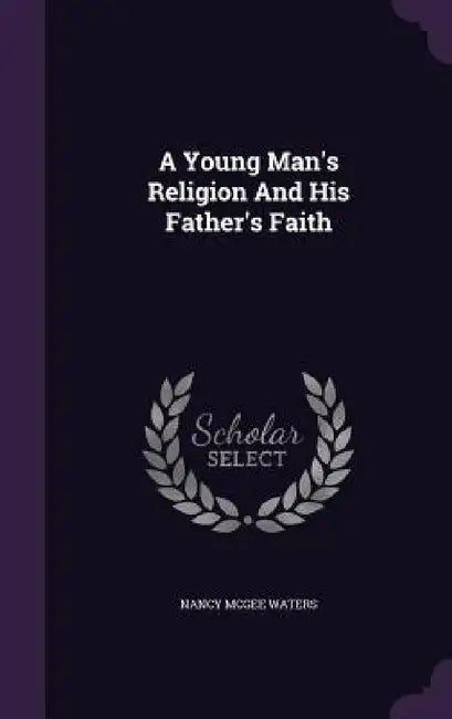 A Young Man's Religion And His Father's Faith by Nancy McGee Waters