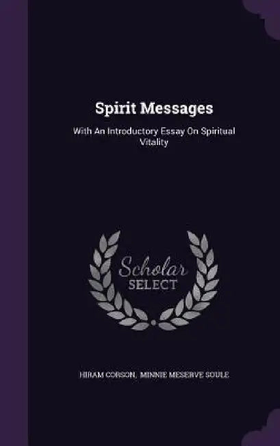 Spirit Messages: With An Introductory Essay On Spiritual Vitality by Hiram Corson, Minnie Meserve Soule