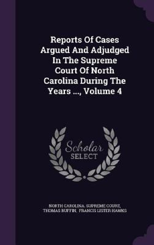 Reports Of Cases Argued And Adjudged In The Supreme Court Of North Carolina During The Years ..., Volume 4 by North Carolina Supreme Court, Thomas Ruffin, Francis Lister Hawks