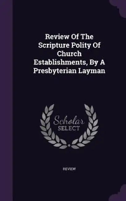 Review Of The Scripture Polity Of Church Establishments, By A Presbyterian Layman by Review