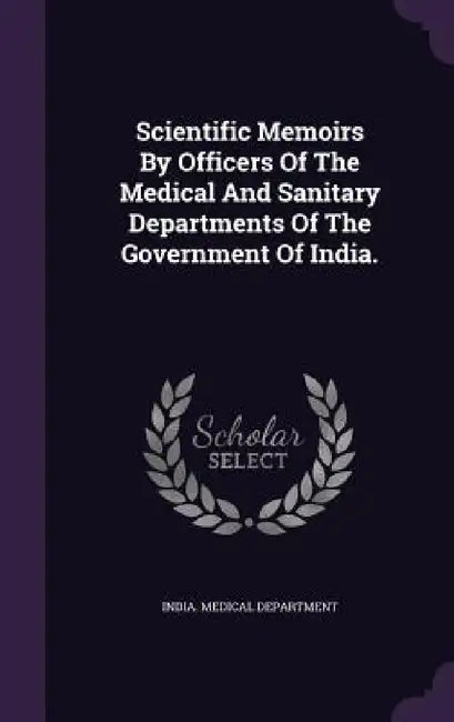 Scientific Memoirs By Officers Of The Medical And Sanitary Departments Of The Government Of India. by India Medical Department
