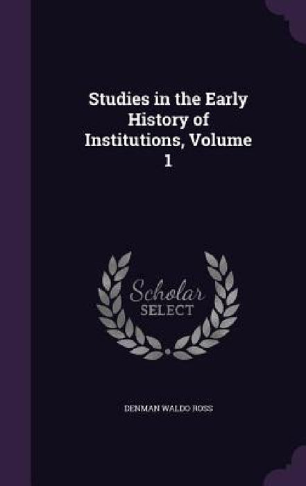 Studies in the Early History of Institutions, Volume 1 by Denman Waldo Ross