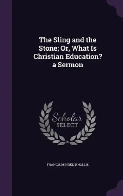 The Sling and the Stone; Or, What Is Christian Education? a Sermon by Francis Minden Knollis