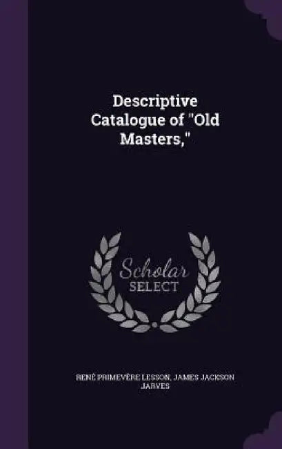 Descriptive Catalogue of "Old Masters," by René Primevère Lesson, James Jackson Jarves