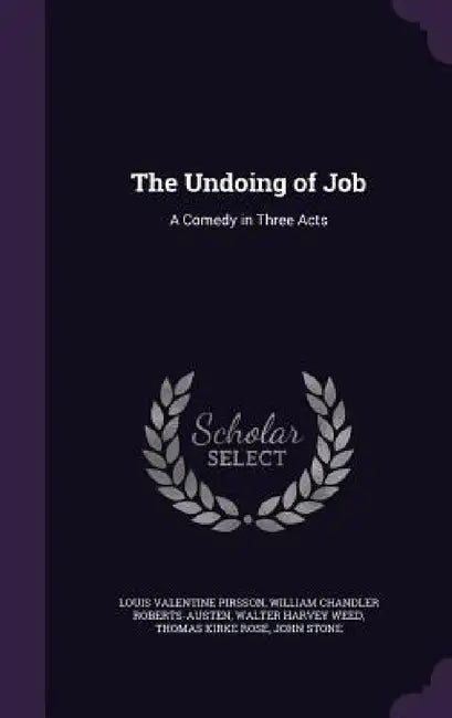 The Undoing of Job: A Comedy in Three Acts by Louis Valentine Pirsson, William Chandler Roberts-Austen, Walter Harvey Weed