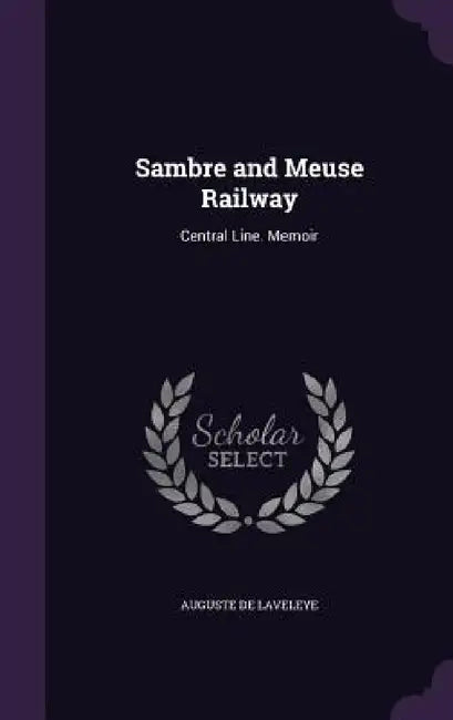 Sambre and Meuse Railway: Central Line. Memoir by Auguste De Laveleye
