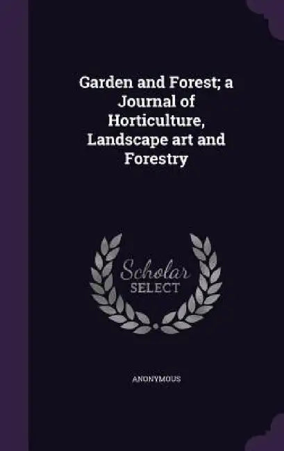 Garden and Forest; a Journal of Horticulture, Landscape art and Forestry by Anonymous