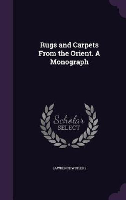 Rugs and Carpets From the Orient. A Monograph by Lawrence Winters