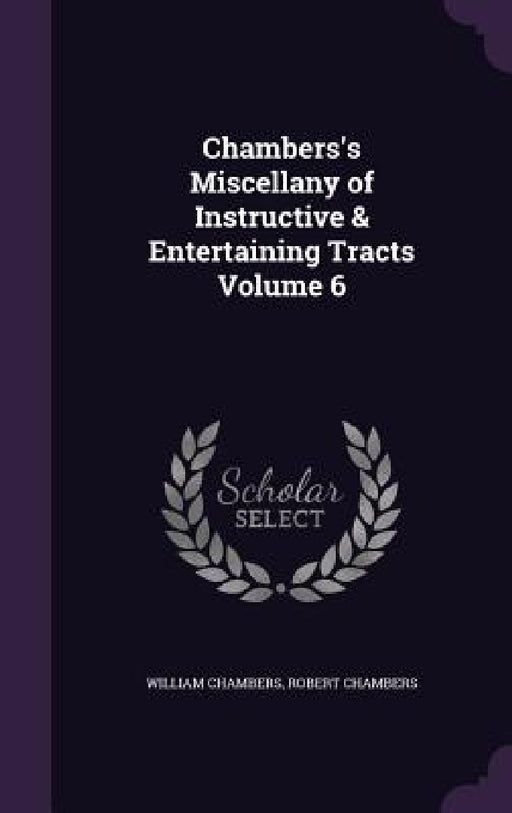 Chambers's Miscellany of Instructive & Entertaining Tracts Volume 6 by William Chambers, Robert Chambers