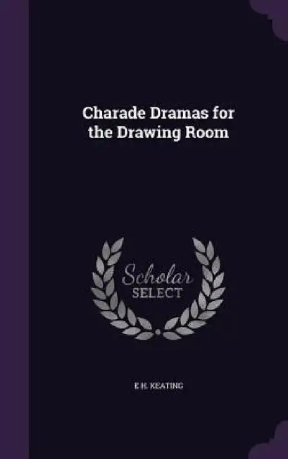 Charade Dramas for the Drawing Room by E. H. Keating