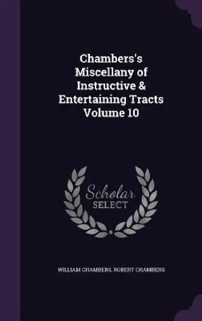 Chambers's Miscellany of Instructive & Entertaining Tracts Volume 10 by William Chambers, Robert Chambers