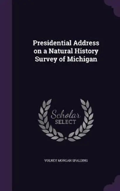 Presidential Address on a Natural History Survey of Michigan by Volney Morgan Spalding