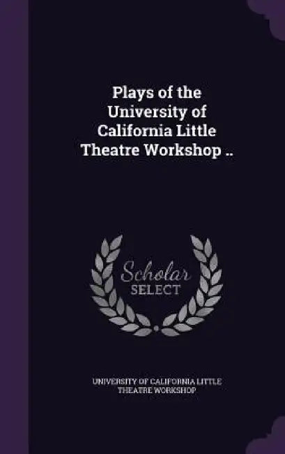 Plays of the University of California Little Theatre Workshop .. by University of California Little Theatre