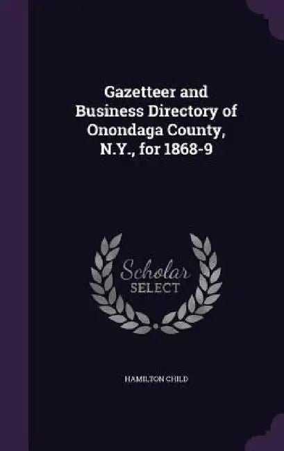 Gazetteer and Business Directory of Onondaga County, N.Y., for 1868-9 by Hamilton Child