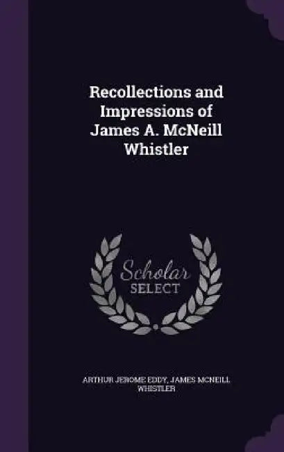 Recollections and Impressions of James A. McNeill Whistler by Arthur Jerome Eddy, James McNeill Whistler