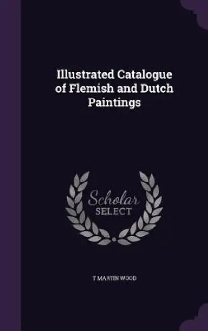 Illustrated Catalogue of Flemish and Dutch Paintings by T. Martin Wood