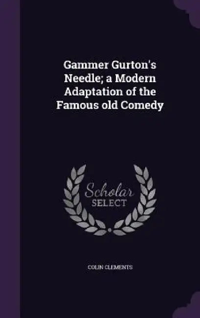 Gammer Gurton's Needle; a Modern Adaptation of the Famous old Comedy by Colin Clements