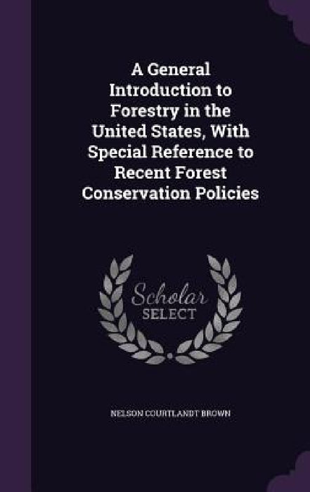 A General Introduction to Forestry in the United States, With Special Reference to Recent Forest Conservation Policies by Nelson Courtlandt Brown
