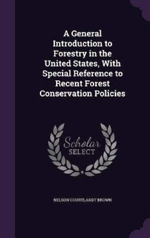A General Introduction to Forestry in the United States, With Special Reference to Recent Forest Conservation Policies by Nelson Courtlandt Brown