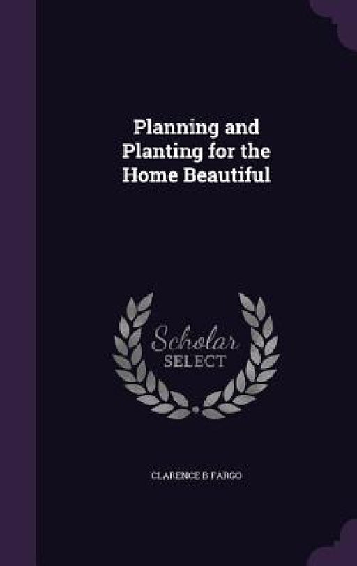 Planning and Planting for the Home Beautiful by Clarence B. Fargo