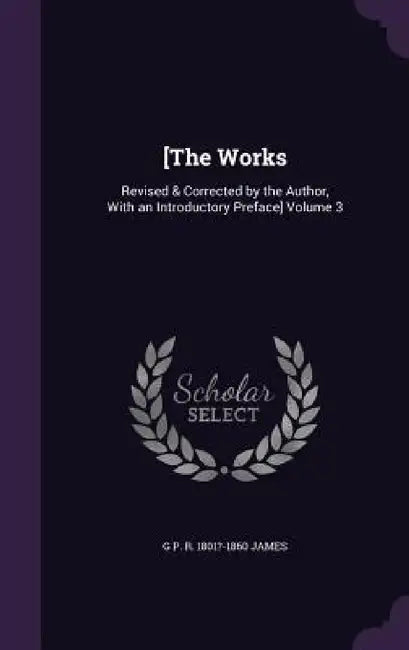 [The Works: Revised & Corrected by the Author, With an Introductory Preface] Volume 3 by George Payne Rainsford James