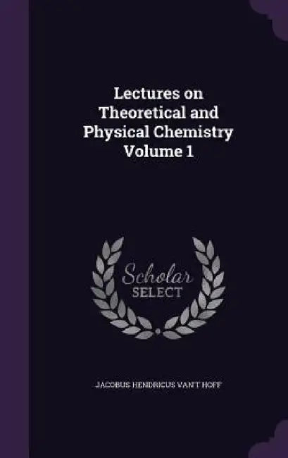 Lectures on Theoretical and Physical Chemistry Volume 1 by Jacobus Hendricus Van't Hoff