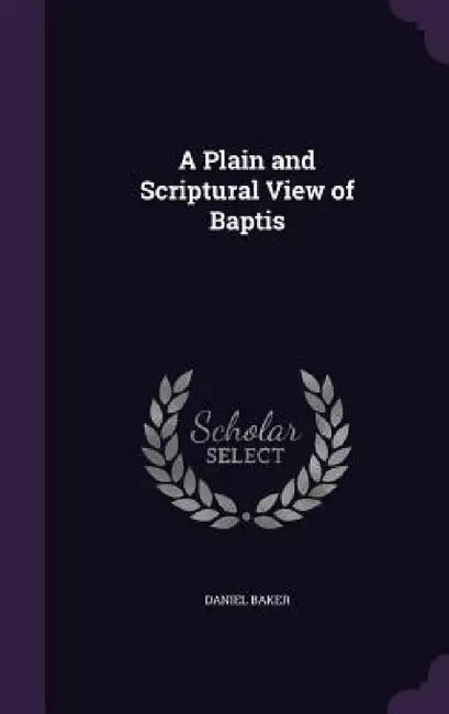 A Plain and Scriptural View of Baptis by Daniel Baker