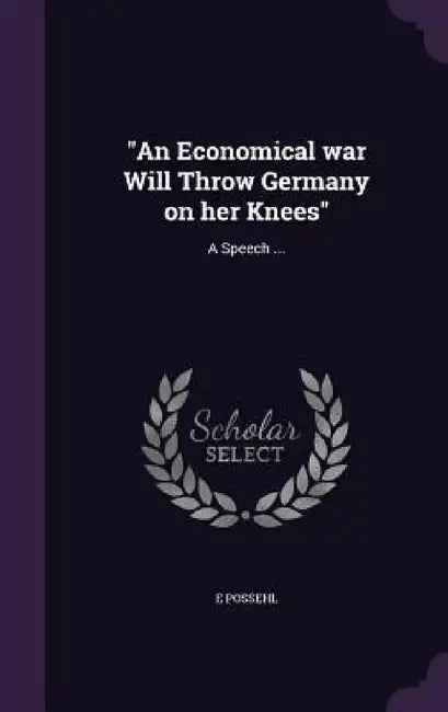 "An Economical war Will Throw Germany on her Knees": A Speech ... by E. Possehl